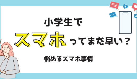小学生でスマホはまだ早い？スマホ所持率と親の本音と対策