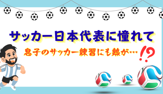 サッカー日本代表に憧れて…息子のサッカー練習にも熱が！？🔥